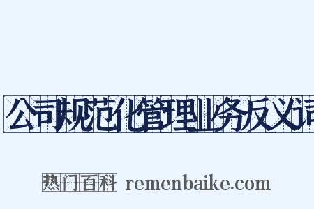 公司规范化管理业务反义词是什么意思的图片